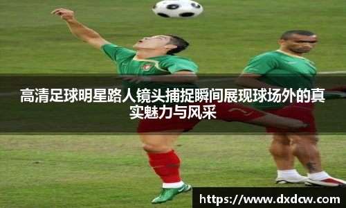高清足球明星路人镜头捕捉瞬间展现球场外的真实魅力与风采