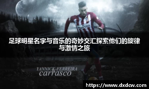 足球明星名字与音乐的奇妙交汇探索他们的旋律与激情之旅