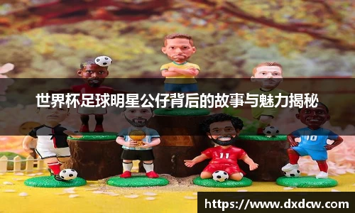 世界杯足球明星公仔背后的故事与魅力揭秘